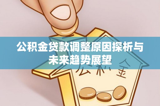 郊区公积金贷款调整原因探析与未来趋势展望
