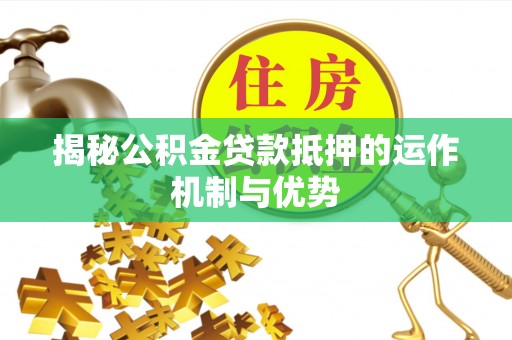 郊区揭秘公积金贷款抵押的运作机制与优势
