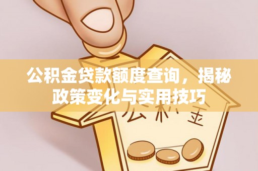 郊区公积金贷款额度查询，揭秘政策变化与实用技巧