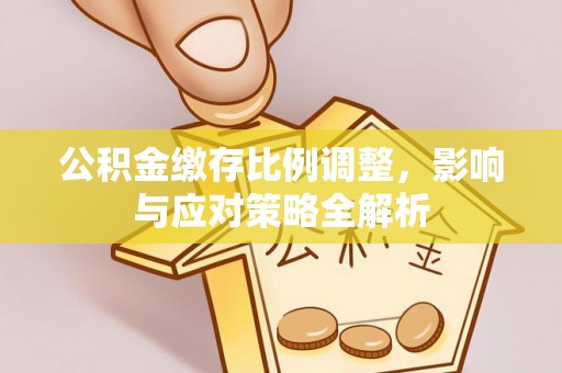郊区公积金缴存比例调整，影响与应对策略全解析