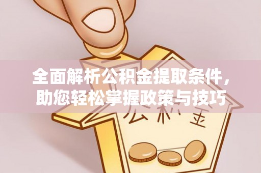 郊区全面解析公积金提取条件，助您轻松掌握政策与技巧