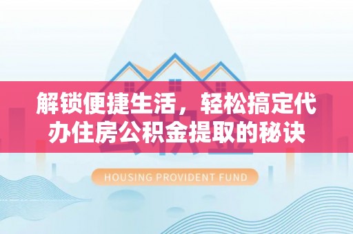 郊区解锁便捷生活，轻松搞定代办住房公积金提取的秘诀