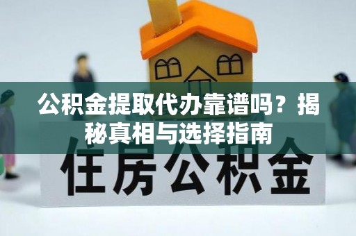 郊区公积金提取代办靠谱吗？揭秘真相与选择指南