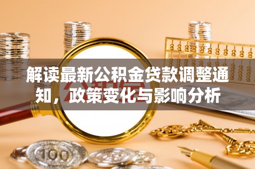 郊区解读最新公积金贷款调整通知，政策变化与影响分析