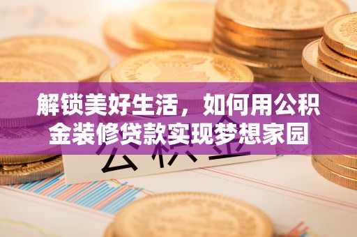 郊区解锁美好生活，如何用公积金装修贷款实现梦想家园