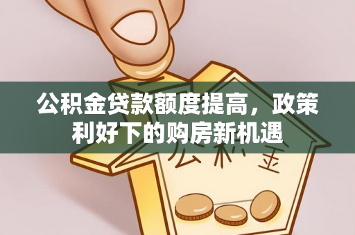 郊区公积金贷款额度提高，政策利好下的购房新机遇