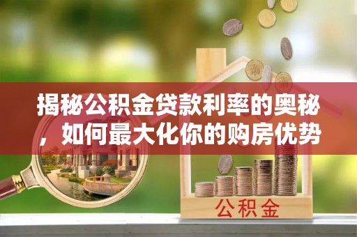 郊区揭秘公积金贷款利率的奥秘，如何最大化你的购房优势