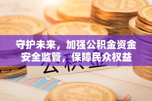 郊区守护未来，加强公积金资金安全监管，保障民众权益