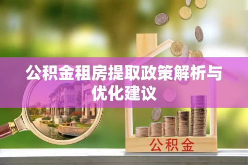 郊区公积金租房提取政策解析与优化建议