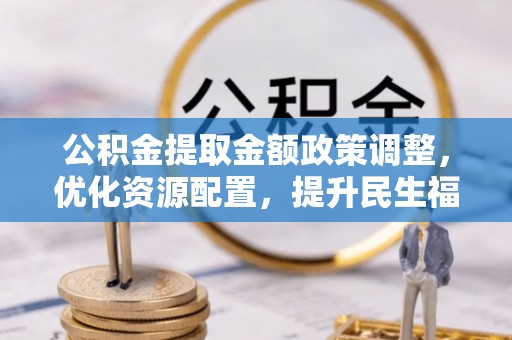 郊区公积金提取金额政策调整，优化资源配置，提升民生福祉