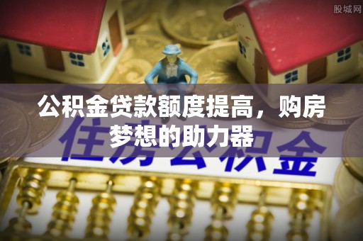 郊区公积金贷款额度提高，购房梦想的助力器