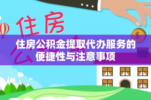 郊区住房公积金提取代办服务的便捷性与注意事项