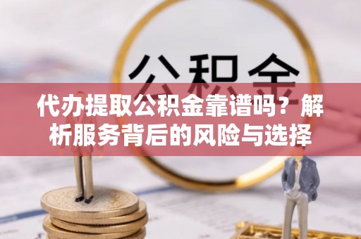 郊区代办提取公积金靠谱吗？解析服务背后的风险与选择