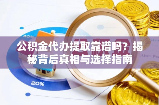 郊区公积金代办提取靠谱吗？揭秘背后真相与选择指南