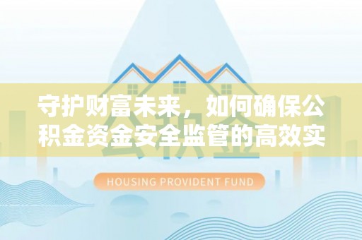 郊区守护财富未来，如何确保公积金资金安全监管的高效实施