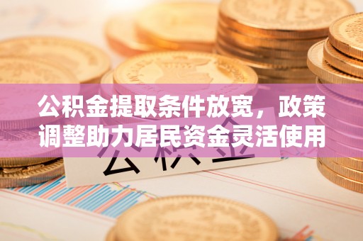 郊区公积金提取条件放宽，政策调整助力居民资金灵活使用