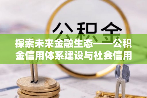 郊区探索未来金融生态——公积金信用体系建设与社会信用体系的深度融合