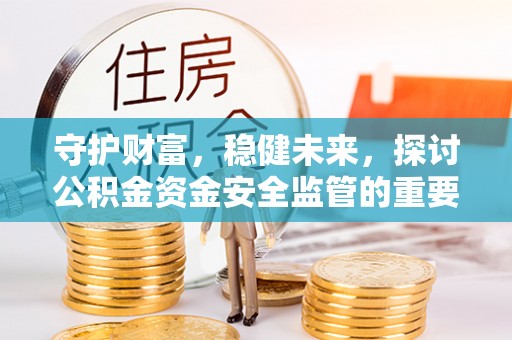 郊区守护财富，稳健未来，探讨公积金资金安全监管的重要性与实践