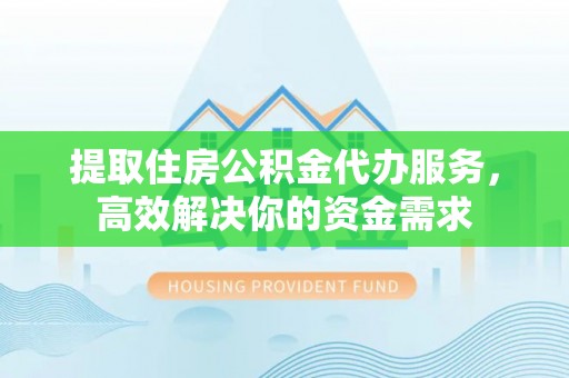 郊区提取住房公积金代办服务，高效解决你的资金需求