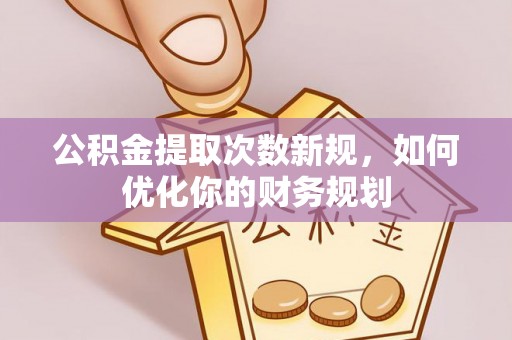 郊区公积金提取次数新规，如何优化你的财务规划