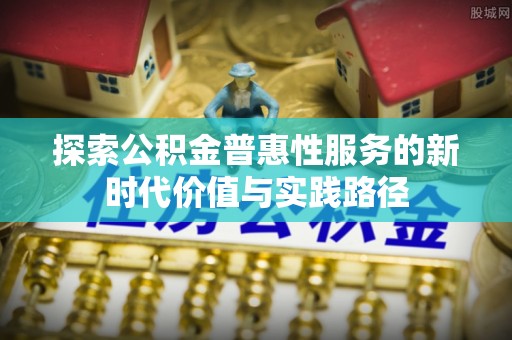 郊区探索公积金普惠性服务的新时代价值与实践路径
