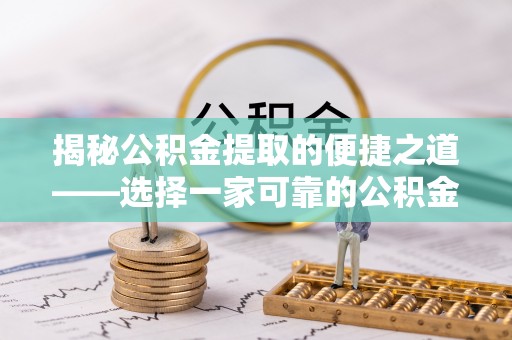 郊区揭秘公积金提取的便捷之道——选择一家可靠的公积金提取代办公司