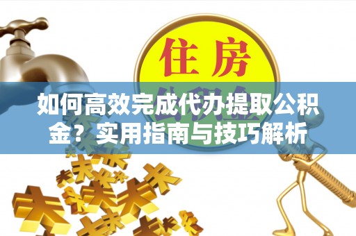 郊区如何高效完成代办提取公积金？实用指南与技巧解析