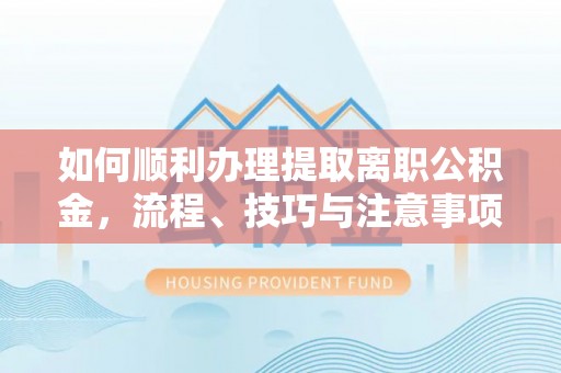 郊区如何顺利办理提取离职公积金，流程、技巧与注意事项全解析