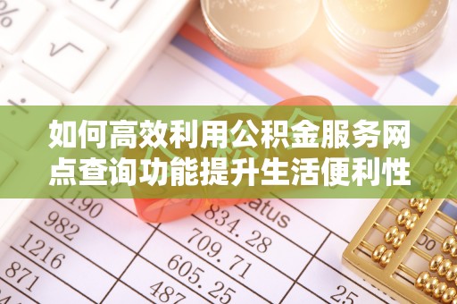郊区如何高效利用公积金服务网点查询功能提升生活便利性