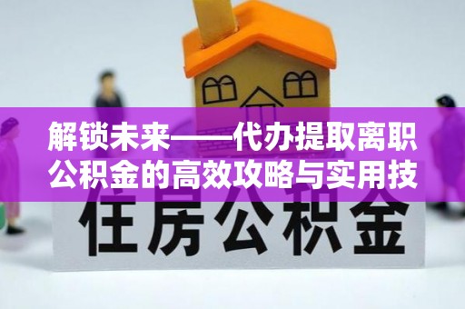 郊区解锁未来——代办提取离职公积金的高效攻略与实用技巧