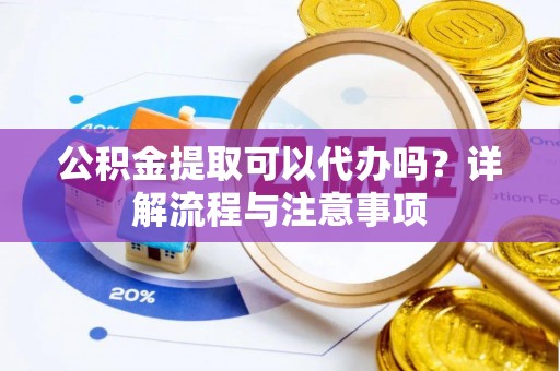 郊区公积金提取可以代办吗？详解流程与注意事项