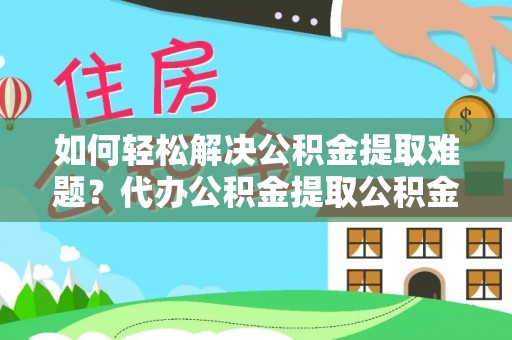 郊区如何轻松解决公积金提取难题？代办公积金提取公积金服务详解