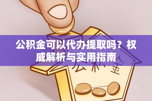 郊区公积金可以代办提取吗？权威解析与实用指南
