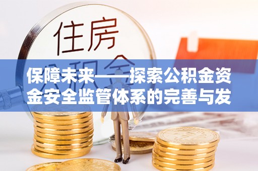 郊区保障未来——探索公积金资金安全监管体系的完善与发展