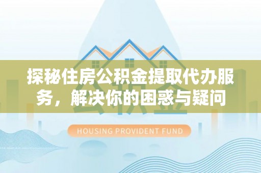 郊区探秘住房公积金提取代办服务，解决你的困惑与疑问