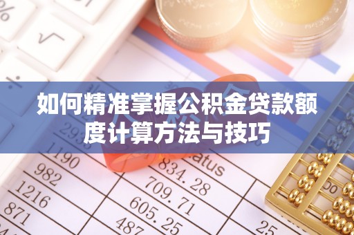 郊区如何精准掌握公积金贷款额度计算方法与技巧