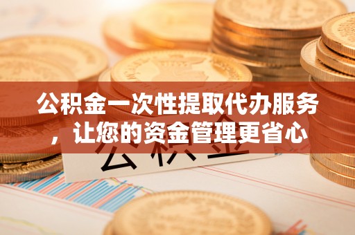 郊区公积金一次性提取代办服务，让您的资金管理更省心