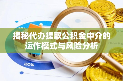 郊区揭秘代办提取公积金中介的运作模式与风险分析