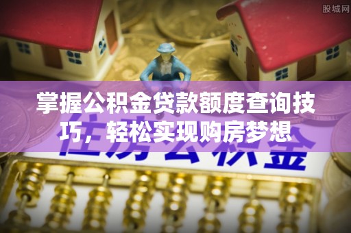 郊区掌握公积金贷款额度查询技巧，轻松实现购房梦想