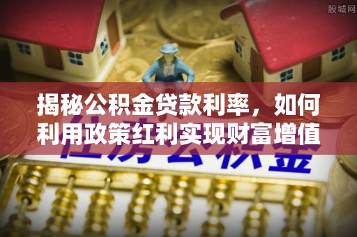 郊区揭秘公积金贷款利率，如何利用政策红利实现财富增值