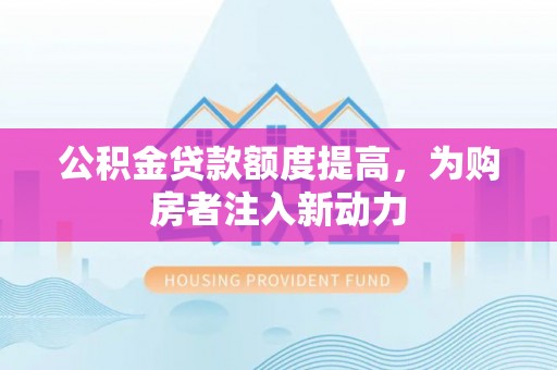 郊区公积金贷款额度提高，为购房者注入新动力