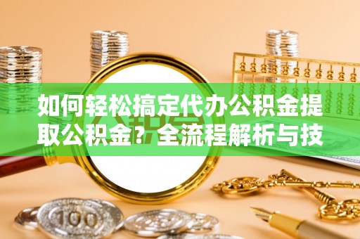 郊区如何轻松搞定代办公积金提取公积金？全流程解析与技巧分享