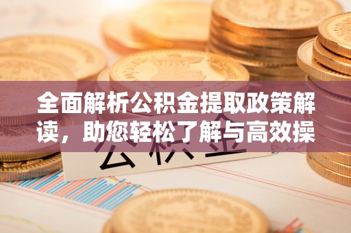 郊区全面解析公积金提取政策解读，助您轻松了解与高效操作