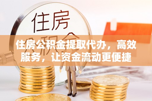 郊区住房公积金提取代办，高效服务，让资金流动更便捷