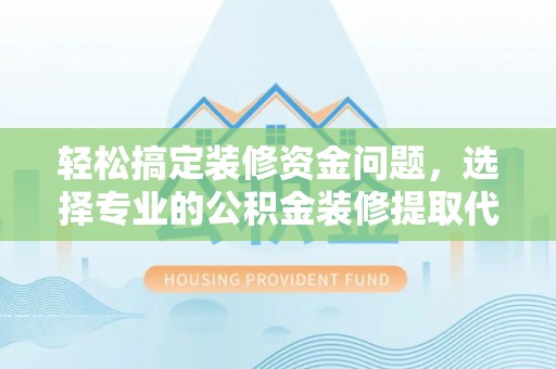 郊区轻松搞定装修资金问题，选择专业的公积金装修提取代办服务