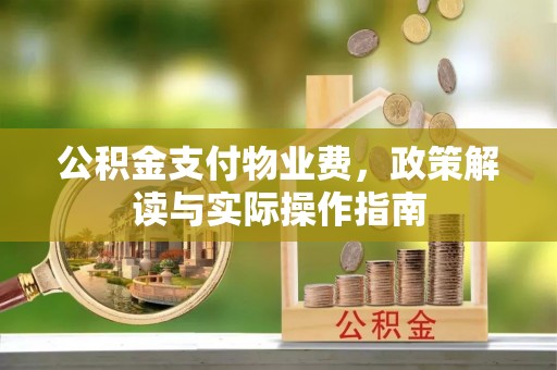 郊区公积金支付物业费，政策解读与实际操作指南