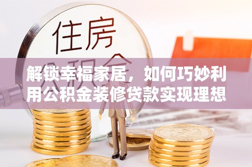 郊区解锁幸福家居，如何巧妙利用公积金装修贷款实现理想空间