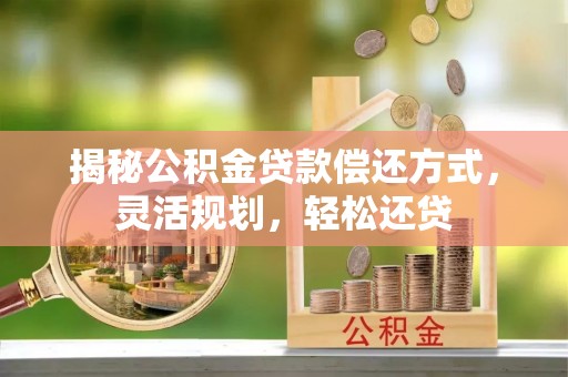 郊区揭秘公积金贷款偿还方式，灵活规划，轻松还贷