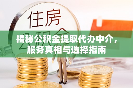 郊区揭秘公积金提取代办中介，服务真相与选择指南