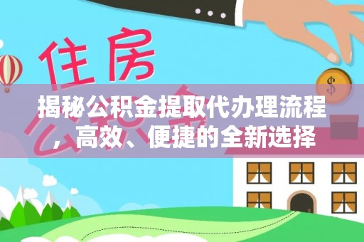 郊区揭秘公积金提取代办理流程，高效、便捷的全新选择